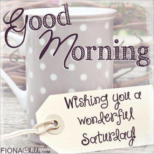 Good Morning Wishing You A Wonderful Saturday !