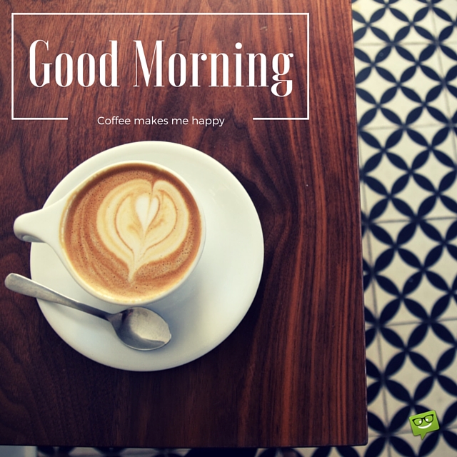 Good Morning – Coffee Makes Me Happy
